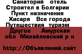 Санаторий - отель Строител в Болгарии › Пункт назначения ­ Хисаря - Все города Путешествия, туризм » Другое   . Амурская обл.,Михайловский р-н